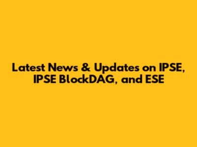 Latest News & Updates on IPSE, IPSE BlockDAG, and ESE