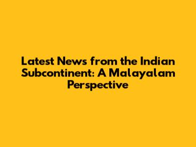 Latest News from the Indian Subcontinent: A Malayalam Perspective