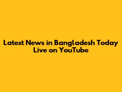 Latest News in Bangladesh Today Live on YouTube