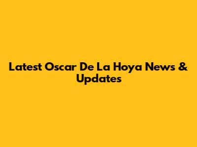Latest Oscar De La Hoya News & Updates