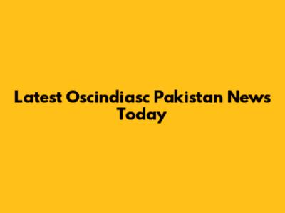 Latest Oscindiasc Pakistan News Today