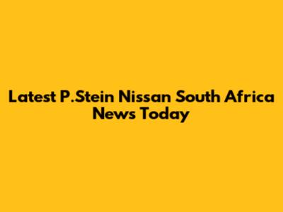 Latest P.Stein Nissan South Africa News Today