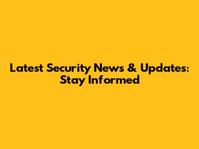 Latest Security News & Updates: Stay Informed
