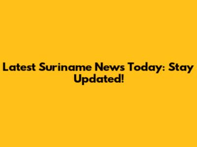 Latest Suriname News Today: Stay Updated!