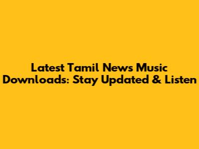 Latest Tamil News Music Downloads: Stay Updated & Listen
