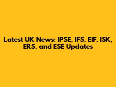 Latest UK News: IPSE, IFS, EIF, ISK, ERS, and ESE Updates