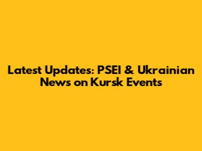 Latest Updates: PSEI & Ukrainian News on Kursk Events