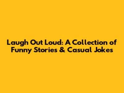 Laugh Out Loud: A Collection of Funny Stories & Casual Jokes