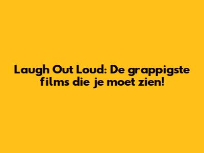 Laugh Out Loud: De grappigste films die je moet zien!
