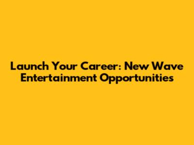 Launch Your Career: New Wave Entertainment Opportunities