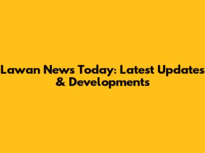 Lawan News Today: Latest Updates & Developments