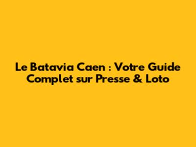 Le Batavia Caen : Votre Guide Complet sur Presse & Loto