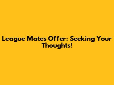 League Mate's Offer: Seeking Your Thoughts!