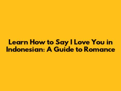 Learn How to Say 'I Love You' in Indonesian: A Guide to Romance