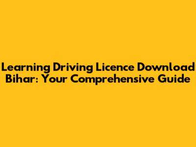 Learning Driving Licence Download Bihar: Your Comprehensive Guide