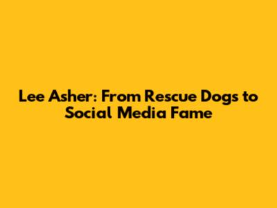 Lee Asher: From Rescue Dogs to Social Media Fame