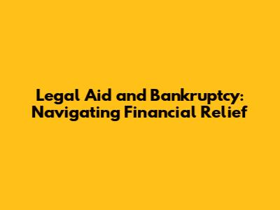Legal Aid and Bankruptcy: Navigating Financial Relief