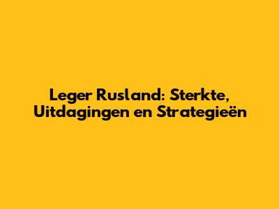 Leger Rusland: Sterkte, Uitdagingen en Strategieën