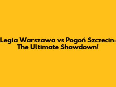 Legia Warszawa vs Pogoń Szczecin: The Ultimate Showdown!
