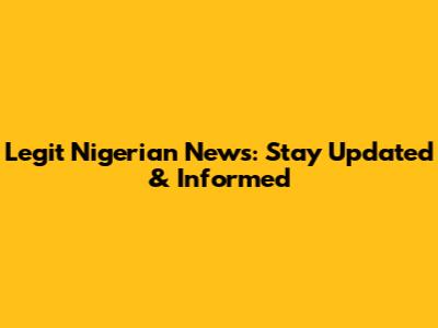 Legit Nigerian News: Stay Updated & Informed