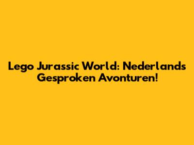 Lego Jurassic World: Nederlands Gesproken Avonturen!