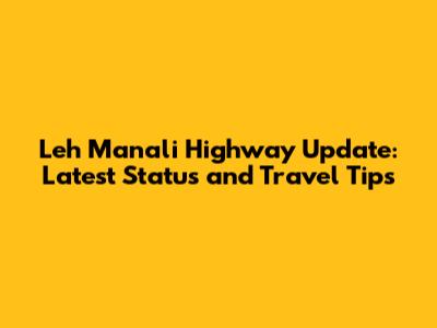 Leh Manali Highway Update: Latest Status and Travel Tips