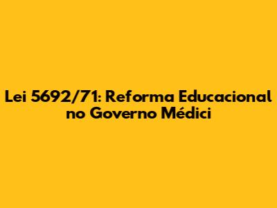 Lei 5692/71: Reforma Educacional no Governo Médici