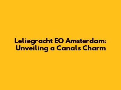 Leliegracht EO Amsterdam: Unveiling a Canal's Charm