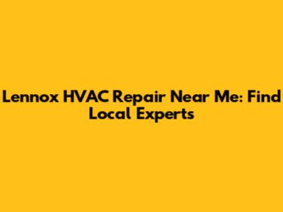Lennox HVAC Repair Near Me: Find Local Experts