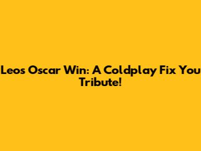 Leo's Oscar Win: A Coldplay 'Fix You' Tribute!