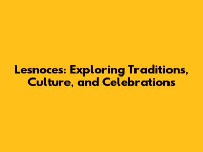 Lesnoces: Exploring Traditions, Culture, and Celebrations