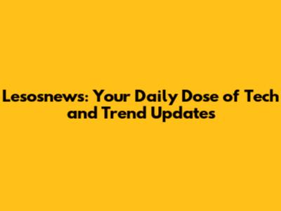 Lesosnews: Your Daily Dose of Tech and Trend Updates