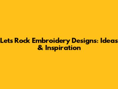 Let's Rock Embroidery Designs: Ideas & Inspiration