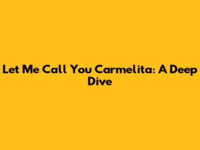 Let Me Call You Carmelita: A Deep Dive