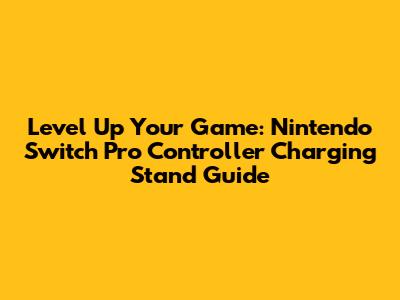 Level Up Your Game: Nintendo Switch Pro Controller Charging Stand Guide