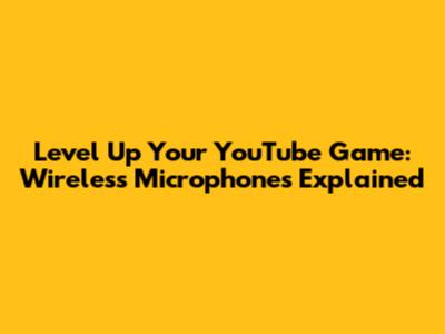 Level Up Your YouTube Game: Wireless Microphones Explained