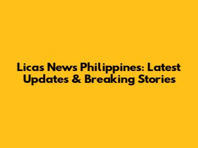 Licas News Philippines: Latest Updates & Breaking Stories