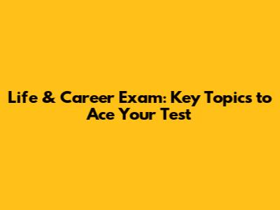 Life & Career Exam: Key Topics to Ace Your Test