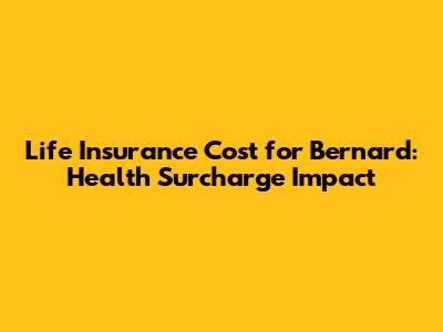 Life Insurance Cost for Bernard: Health Surcharge Impact