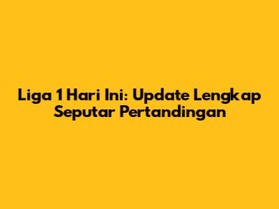 Liga 1 Hari Ini: Update Lengkap Seputar Pertandingan