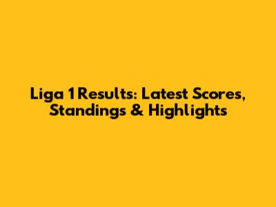 Liga 1 Results: Latest Scores, Standings & Highlights