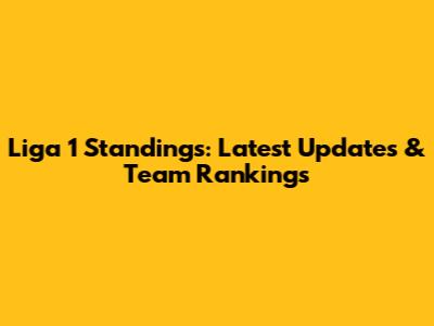 Liga 1 Standings: Latest Updates & Team Rankings