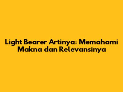 Light Bearer Artinya: Memahami Makna dan Relevansinya