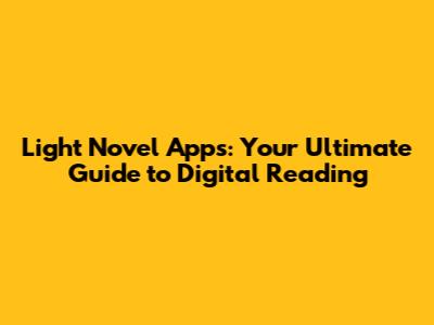 Light Novel Apps: Your Ultimate Guide to Digital Reading