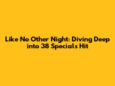 Like No Other Night: Diving Deep into 38 Special's Hit
