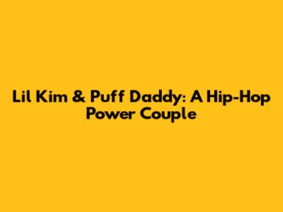 Lil' Kim & Puff Daddy: A Hip-Hop Power Couple