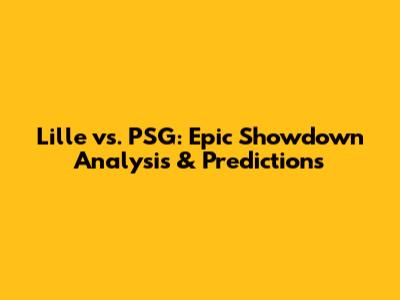 Lille vs. PSG: Epic Showdown Analysis & Predictions