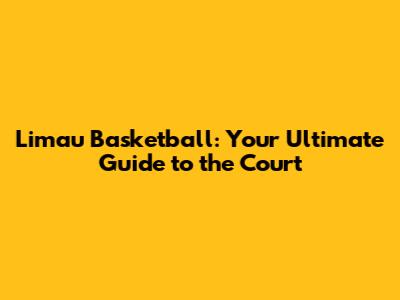 Limau Basketball: Your Ultimate Guide to the Court