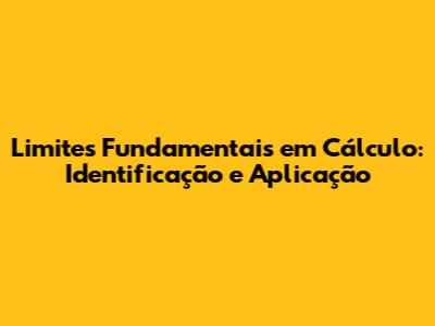 Limites Fundamentais em Cálculo: Identificação e Aplicação