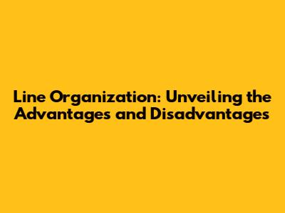 Line Organization: Unveiling the Advantages and Disadvantages